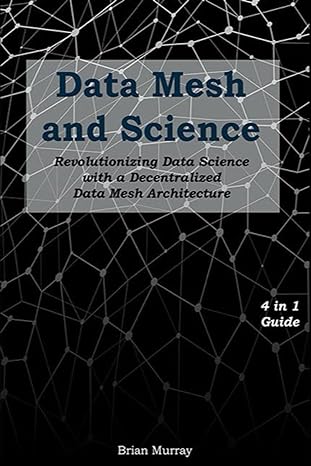 data mesh and science revolutionizing data science with a decentralized data mesh architecture 4 in 1 guide