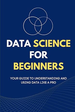 data science for beginners your guide to understanding and using data like a pro 1st edition maxwell rivers