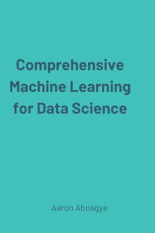 comprehensive machine learning for data science 1st edition aaron aboagye b0c6bsw37h, 979-8396225800