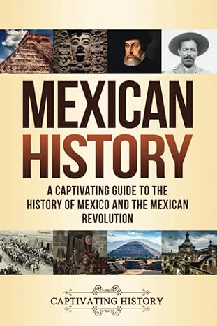 mexican history a captivating guide to the history of mexico and the mexican revolution 1st edition