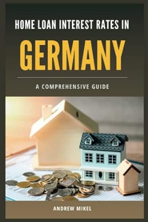 home loan interest rates in germany a comprehensive guide 1st edition andrew mikel 979-8387935503