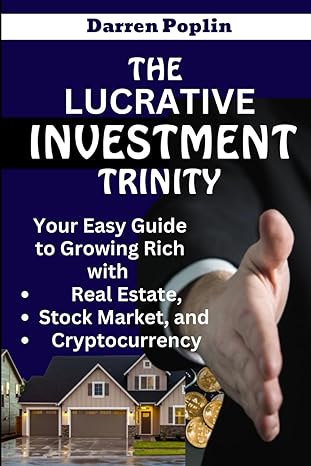 the lucrative investment trinity your easy guide to growing rich with real estate stock market and