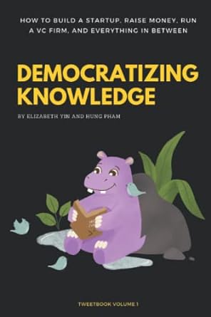 democratizing knowledge how to build a startup raise money run a vc firm and everything in between volume 1