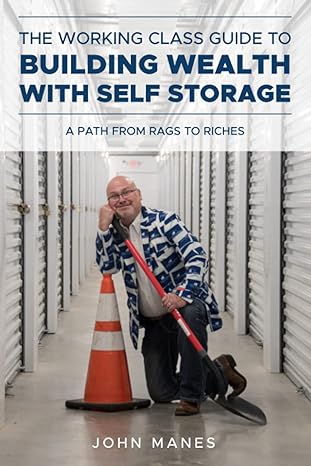 the working class guide to building wealth with self storage a path from rags to riches 1st edition john
