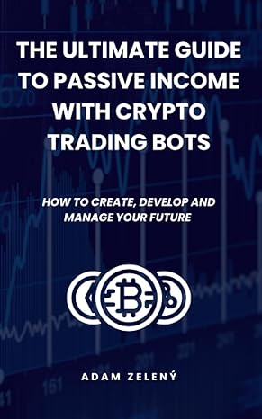 the ultimate guide to passive income with crypto trading bots how to create develop and manage your future