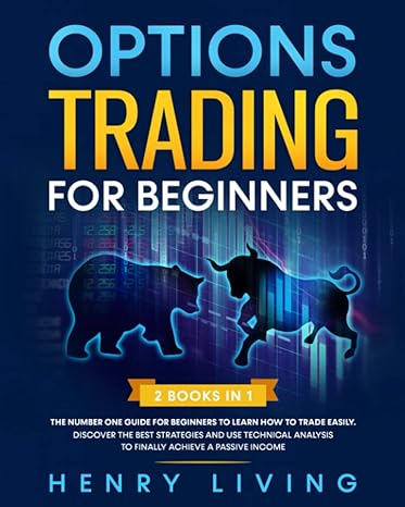 Options Trading For Beginners 2 Books In 1 The Number One Guide For Beginners To Learn How To Trade Easily Discover The Best Strategies And Use Analysis To Finally Achieve A Passive Income