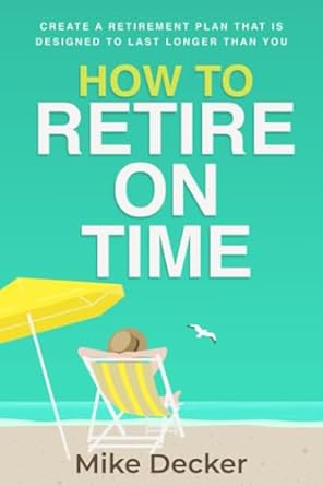 how to retire on time create a retirement plan that is designed to last longer than you 1st edition mike