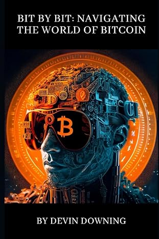 bit by bit navigating the world of bitcoin 1st edition devin james downing 979-8852790699