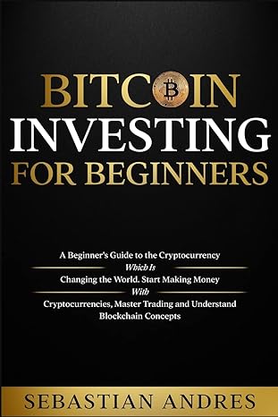 bitcoin investing for beginners a beginner s guide to the cryptocurrency which is changing the world make