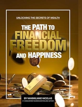the path to financial freedom and happiness unlocking the secret of wealth 1st edition maximiliano nicolas