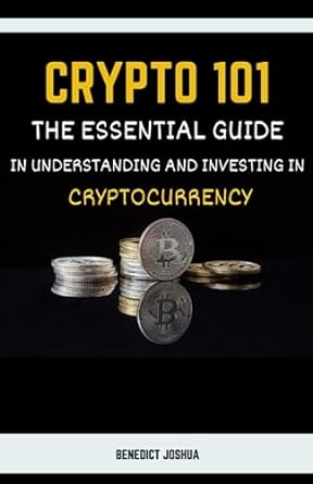 crypto 101 the essential guide in understanding and investing in cryptocurrency 1st edition benedict joshua