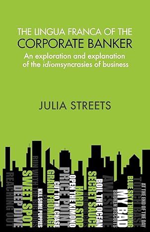 the lingua franca of the corporate banker an exploration and explanation of the idiomsyncrasies of business