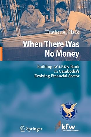 when there was no money building acleda bank in cambodia s evolving financial sector 1st edition heather a.