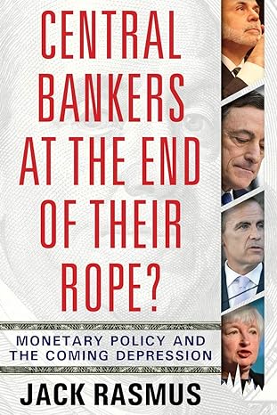 central bankers at the end of their rope monetary policy and the coming depression 1st edition dr. jack