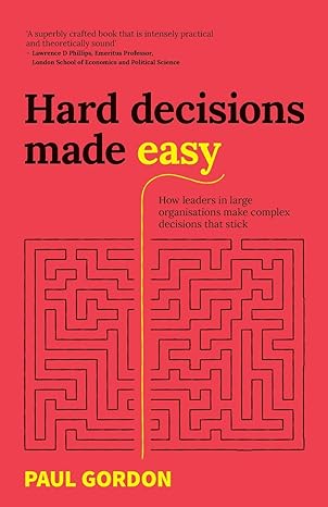 hard decisions made easy how leaders in large organisations make complex decisions that stick 1st edition