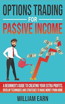 options trading for passive income a beginner s guide to creating your extra profits develop techniques and