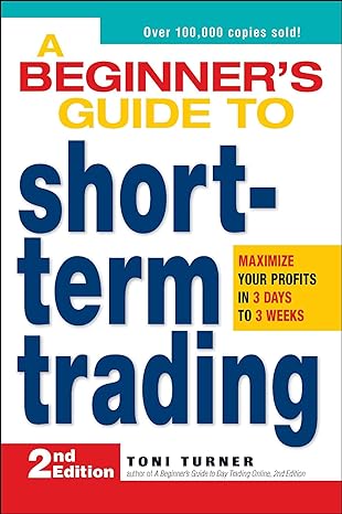a beginner s guide to short term trading maximize your profits in 3 days to 3 weeks 2nd edition toni turner