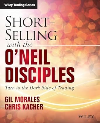 short selling with the o neil disciples turn to the dark side of trading 1st edition gil morales ,chris
