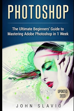 photoshop the ultimate beginners guide to mastering adobe photoshop in 1 week 1st edition john slavio