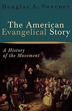 the american evangelical story a history of the movement 2nd edition douglas a. sweeney 080102658x,
