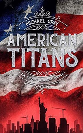 american titans the tycoons who built america 1st edition michael gray 1695355296, 978-1695355293