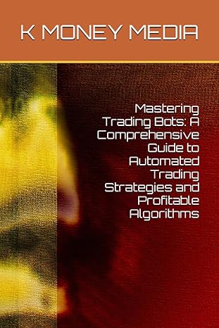 mastering trading bots a comprehensive guide to automated trading strategies and profitable algorithms 1st