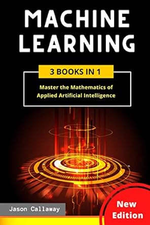 machine learning 3 books in 1 master the mathematics of applied artificial intelligence new edition jason