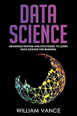 data science advanced method and strategies to learn data science for business 1st edition william vance
