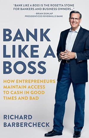 bank like a boss how entrepreneurs maintain access to cash in good times and bad 1st edition richard