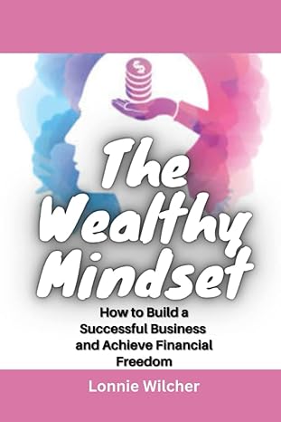 the wealthy mindset how to build a successful business and achieve financial freedom 1st edition lonnie
