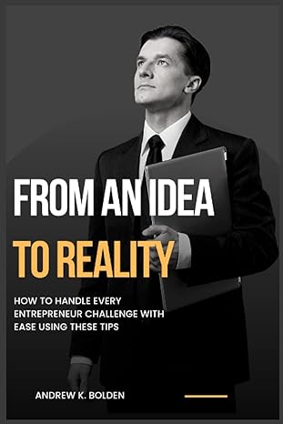 from an idea to reality how to handle every entrepreneur challenge with ease using these tips 1st edition