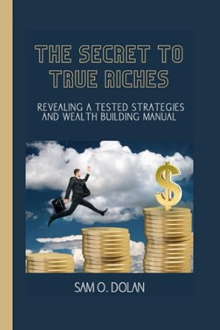 the secret to true riches revealing a tested strategies and wealth building manual 1st edition sam o dolan