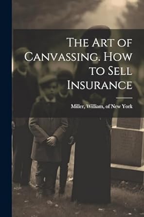 the art of canvassing how to sell insurance 1st edition william of new york miller 1022433458, 978-1022433458
