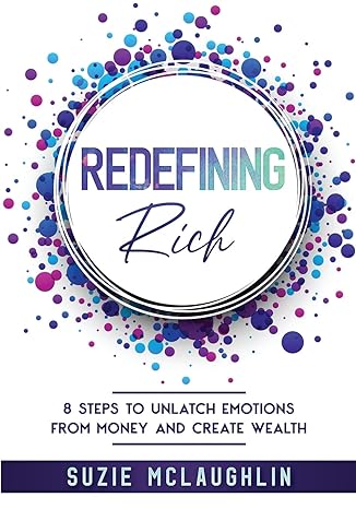 redefining rich 8 steps to unlatch emotions from money and create wealth 1st edition suzie mclaughlin