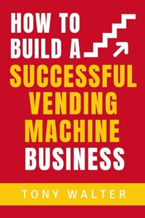 how to build a successful vending machine business an unorthodox guide for beginners with zero experience to
