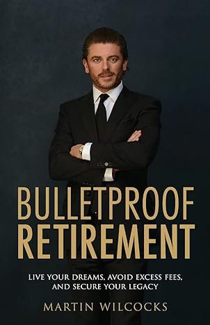 bulletproof retirement live your dreams avoid excess fees and secure your legacy 1st edition martin wilcocks