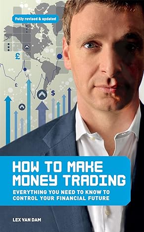 how to make money trading everything you need to know to control your financial future 1st edition lex van