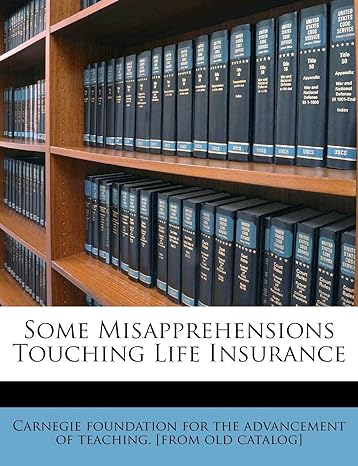 some misapprehensions touching life insurance 1st edition carnegie foundation for the advancement 1172457859,