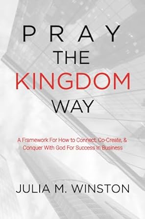 pray the kingdom way a framework for how to connect co create and conquer with god for success in business