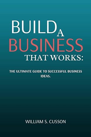 build a business that works the ultimate guide to successful business ideas 1st edition william s. cusson