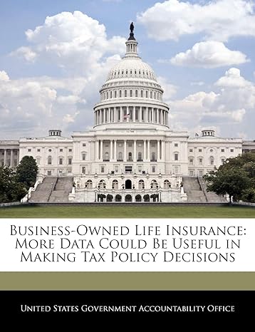 business owned life insurance more data could be useful in making tax policy decisions 1st edition united