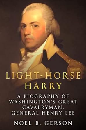 light horse harry a biography of washington s great cavalryman general henry lee 1st edition noel b. gerson