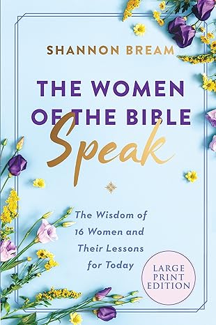 the women of the bible speak the wisdom of 16 women and their lessons for today large print edition shannon