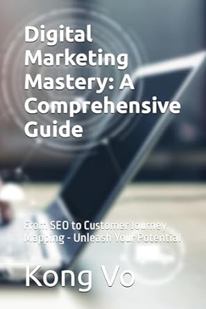 digital marketing mastery a comprehensive guide from seo to customer journey mapping unleash your potential