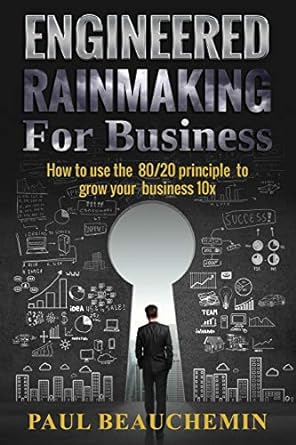 engineered rainmaking for business how to use the 80/20 principle to grow your business 10x 1st edition paul