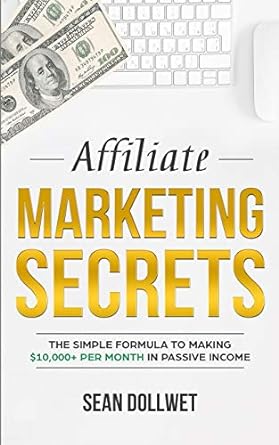 affiliate marketing secrets the simple formula to making $10000 per month in passive income 1st edition sean