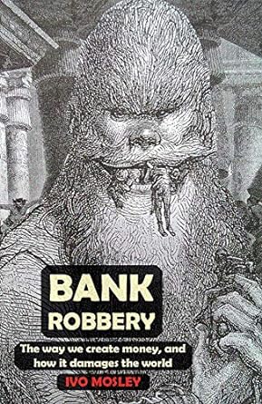 bank robbery the way we create money and how it damages the world 1st edition ivo mosley 1911193643,