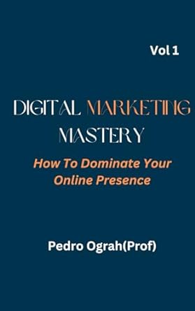 digital marketing mastery how to dominate your online presence vol 1 1st edition pedro ograh 979-8395379719