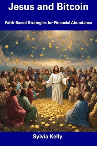 jesus and bitcoin faith based strategies for financial abundance 1st edition sylvia kelly 979-8856159560