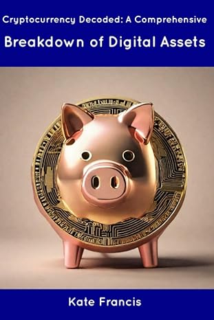 cryptocurrency decoded a comprehensive breakdown of digital assets 1st edition kate francis 979-8854962483